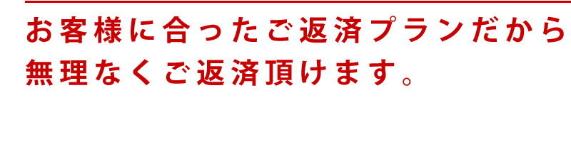 お客様にあった返済プランだから無理なく返済